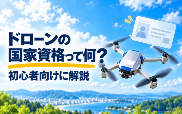 ドローンの国家資格って何?初心者向けに解説