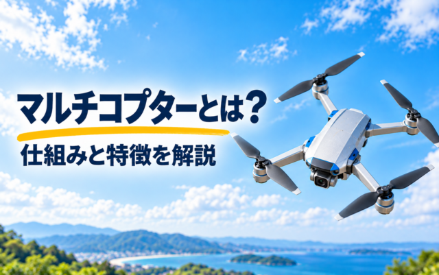 マルチコプターとは？仕組みと特徴を解説