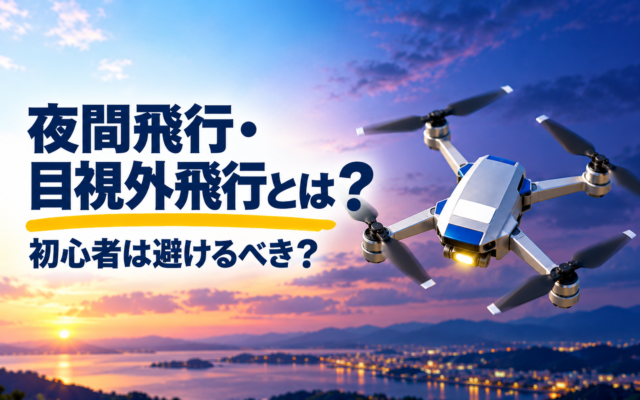 夜間飛行・目視外飛行とは？初心者は避けるべき？