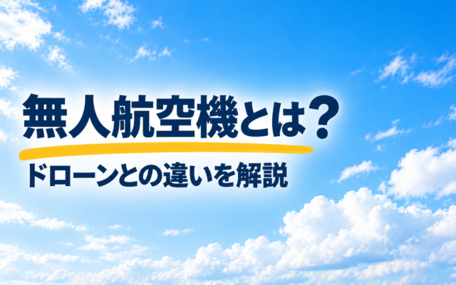 無人航空機とは？ドローンとの違いを解説